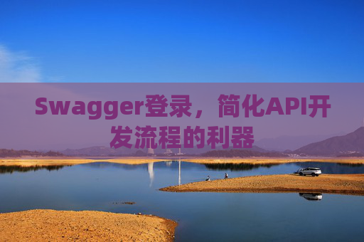 Swagger登录,简化API开发流程的利器