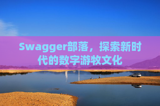 Swagger部落，探索新时代的数字游牧文化