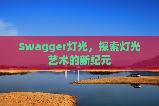 Swagger灯光，探索灯光艺术的新纪元